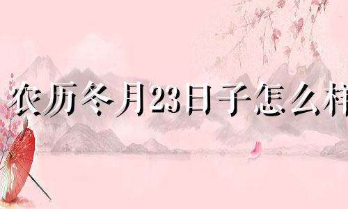 农历冬月23日子怎么样 2024年12月27日农历是多少