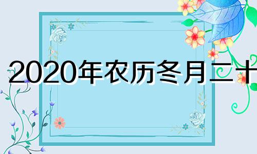 2020年农历冬月二十四 2020年农历12月二十四