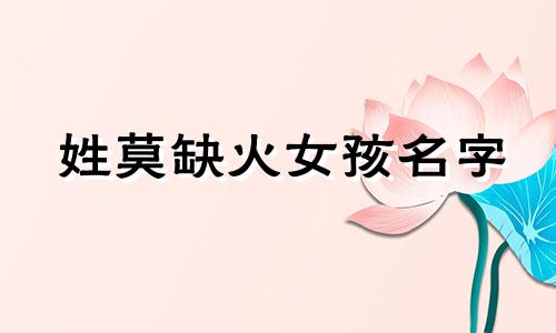 姓莫缺火女孩名字 莫姓五行缺木的名字