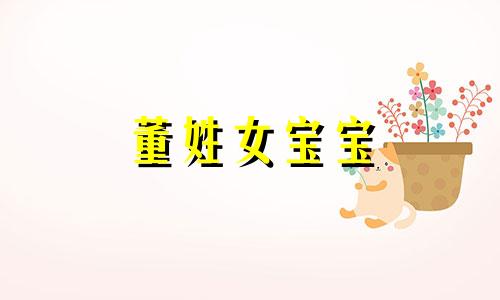 董姓女宝宝 董姓起名字女孩