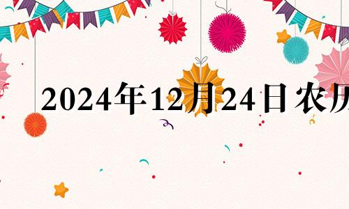 2024年12月24日农历 2024年12月12日星期几