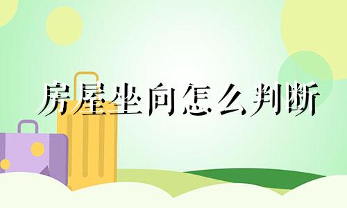 房屋坐向怎么判断 判断房屋坐向朝向