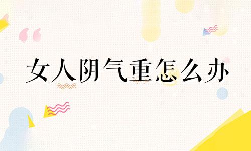 女人阴气重怎么办 生辰八字阴气重怎么办