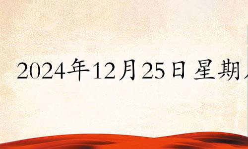 2024年12月25日星期几 2024年12月25日农历