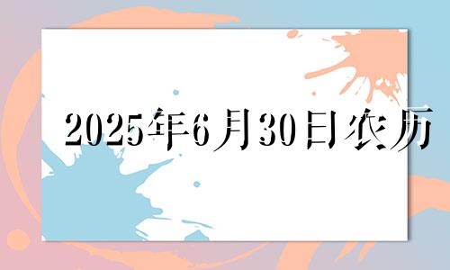 2025年6月30日农历 2025年六月初六是几号