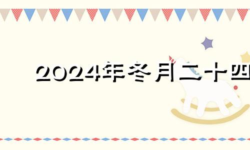 2024年冬月二十四 2024年冬月二十四日子好不