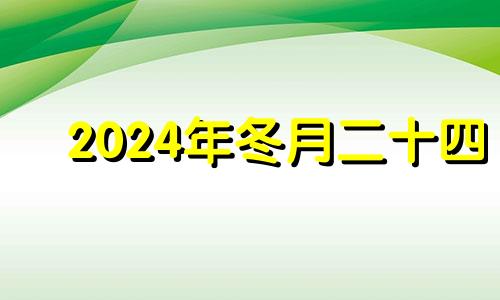 2024年冬月二十四 2020年冬月二十四适合搬家吗