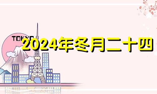 2024年冬月二十四 2024年冬月二十四是几月几日