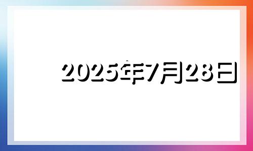 2025年7月28日 2025年7月6日是什么日子