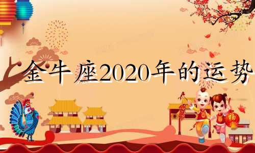 金牛座2020年的运势 金牛座2020年每月运势完整版_星座运