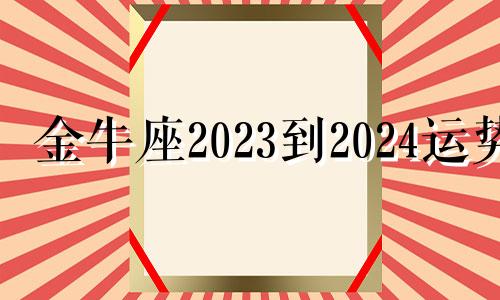 金牛座2023到2024运势 金牛座2021年后半年运势