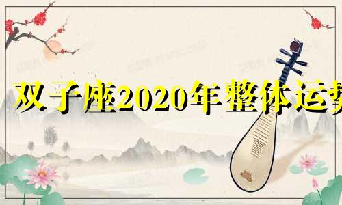 双子座2020年整体运势 双子座运势2020年运势详解