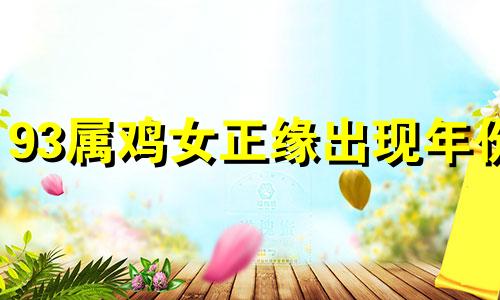 93属鸡女正缘出现年份 93年属鸡正缘是哪几年