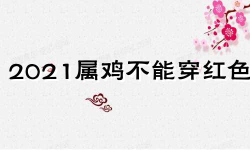 2021属鸡不能穿红色吗 属鸡人不能穿的颜色