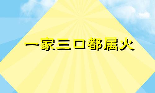 一家三口都属火 一家3口都是火命好吗