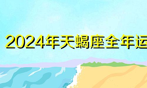 2024年天蝎座全年运势 天蝎座2021年运势详解男