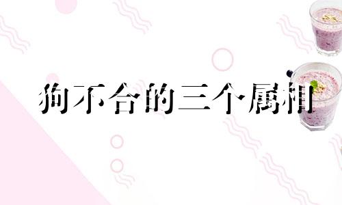 狗不合的三个属相 男女 属狗的三合三害